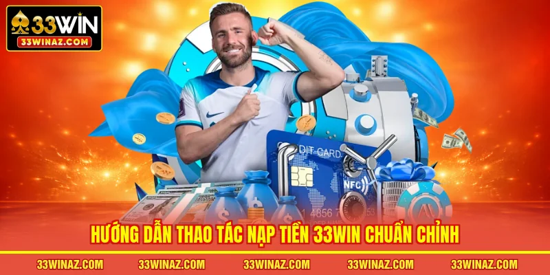 Hướng dẫn thao tác nạp tiền 33WIN chuẩn chỉnh