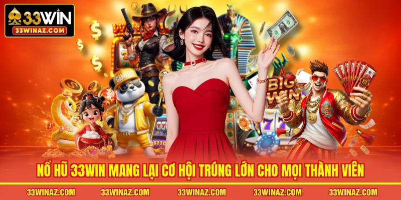 Nổ hũ 33WIN mang lại cơ hội trúng lớn cho mọi thành viên